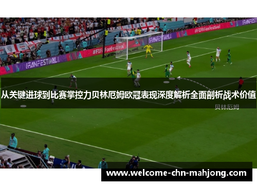 从关键进球到比赛掌控力贝林厄姆欧冠表现深度解析全面剖析战术价值
