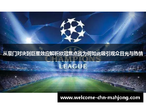 从豪门对决到巨星效应解析欧冠焦点战为何如此吸引观众目光与热情