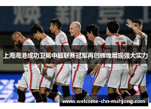 上海海港成功卫冕中超联赛冠军再创辉煌展现强大实力