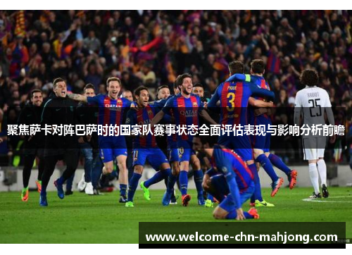 聚焦萨卡对阵巴萨时的国家队赛事状态全面评估表现与影响分析前瞻