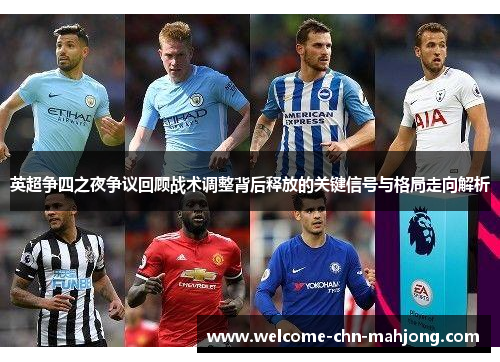 英超争四之夜争议回顾战术调整背后释放的关键信号与格局走向解析