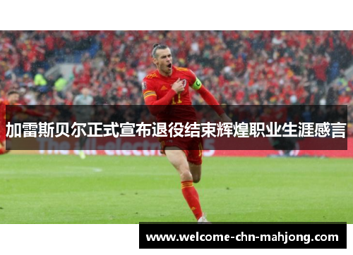 加雷斯贝尔正式宣布退役结束辉煌职业生涯感言 加雷斯贝尔正式宣布退役结束辉煌职业生涯感言