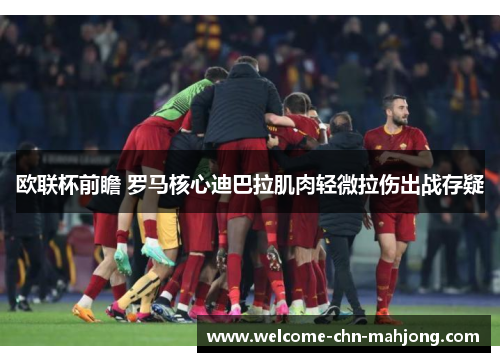 欧联杯前瞻 罗马核心迪巴拉肌肉轻微拉伤出战存疑 欧联杯前瞻 罗马核心迪巴拉肌肉轻微拉伤出战存疑