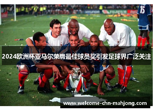 2024欧洲杯亚马尔荣膺最佳球员奖引发足球界广泛关注