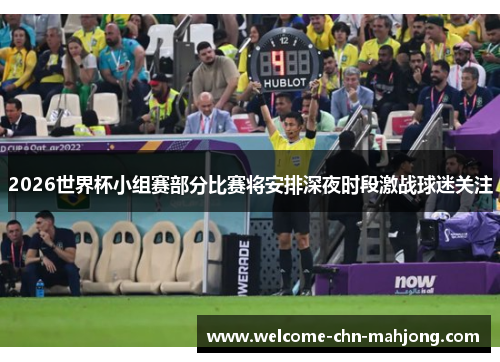 2026世界杯小组赛部分比赛将安排深夜时段激战球迷关注