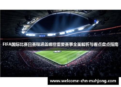 FIFA国际比赛日赛程涵盖哪些重要赛事全面解析与看点盘点指南