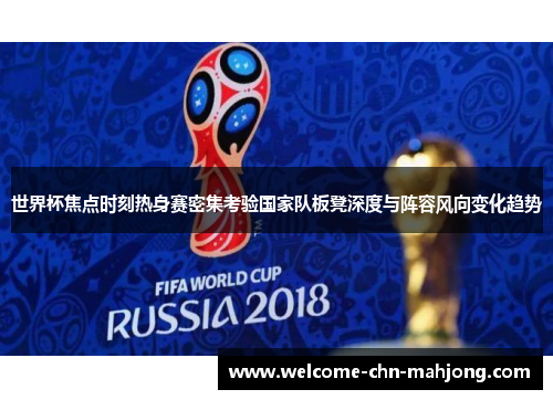 世界杯焦点时刻热身赛密集考验国家队板凳深度与阵容风向变化趋势