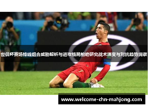 世俱杯赛场锋线组合威胁解析与进攻格局前瞻研究战术演变与对抗趋势洞察