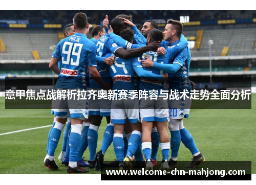意甲焦点战解析拉齐奥新赛季阵容与战术走势全面分析