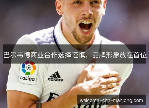 巴尔韦德商业合作选择谨慎，品牌形象放在首位